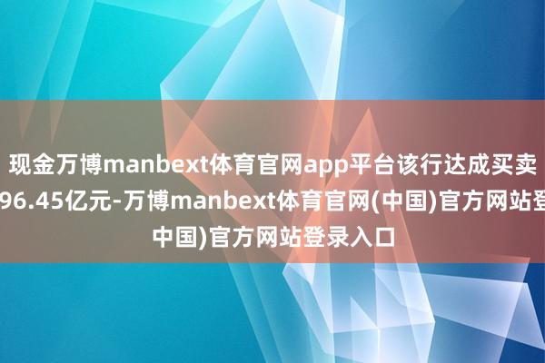 现金万博manbext体育官网app平台该行达成买卖收入1996.45亿元-万博manbext体育官网(中国)官方网站登录入口