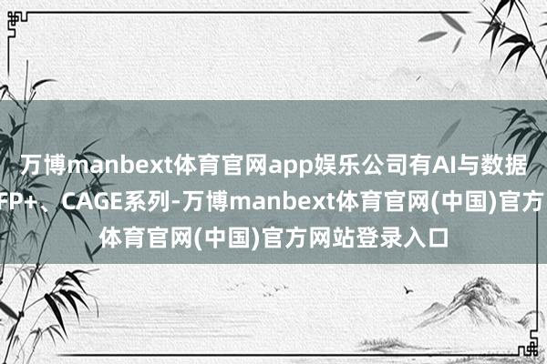 万博manbext体育官网app娱乐公司有AI与数据中心范畴的SFP+、CAGE系列-万博manbext体育官网(中国)官方网站登录入口