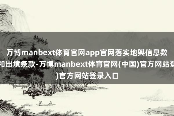 万博manbext体育官网app官网落实地舆信息数据存储和出境条款-万博manbext体育官网(中国)官方网站登录入口