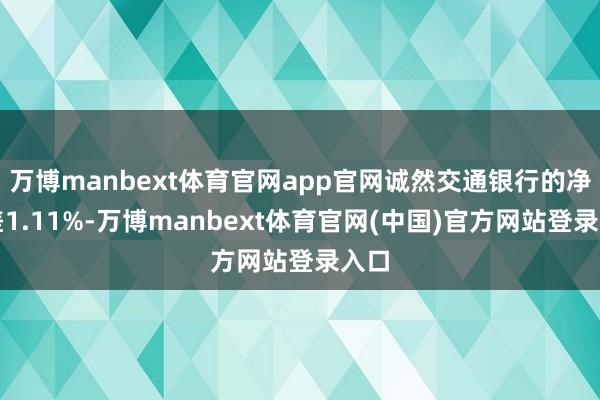 万博manbext体育官网app官网诚然交通银行的净利差1.11%-万博manbext体育官网(中国)官方网站登录入口