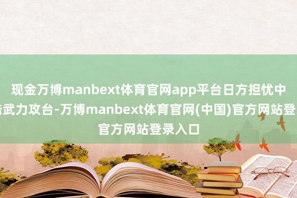 现金万博manbext体育官网app平台日方担忧中国大陆武力攻台-万博manbext体育官网(中国)官方网站登录入口