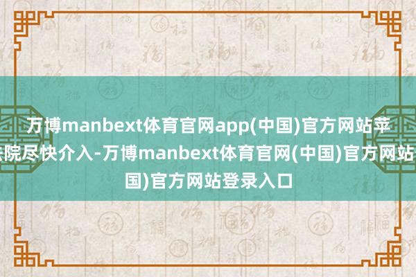 万博manbext体育官网app(中国)官方网站苹果请求法院尽快介入-万博manbext体育官网(中国)官方网站登录入口