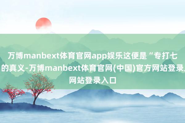 万博manbext体育官网app娱乐这便是“专打七寸”的真义-万博manbext体育官网(中国)官方网站登录入口