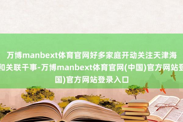 万博manbext体育官网好多家庭开动关注天津海葬经由和关联干事-万博manbext体育官网(中国)官方网站登录入口